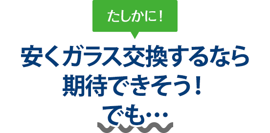 たしかに！ 安くガラス交換するなら三栄自動車さんは期待できそう！でも…